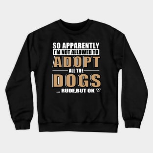 So Apparently I'm Not Allowed To Adopt All The Dogs Rude But Ok, Funny Pet Owner Humor Crewneck Sweatshirt